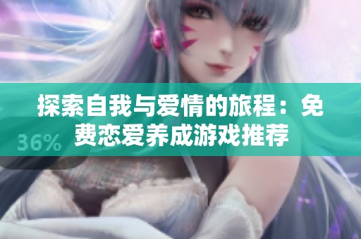 探索自我与爱情的旅程：免费恋爱养成游戏推荐