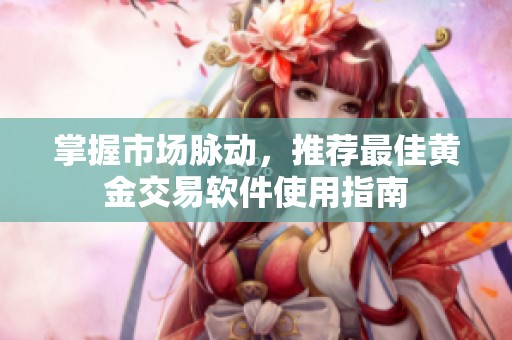 掌握市场脉动，推荐最佳黄金交易软件使用指南