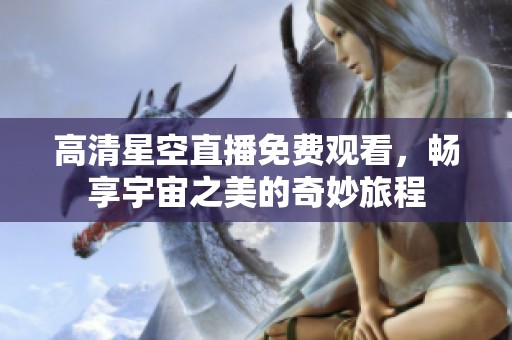高清星空直播免费观看，畅享宇宙之美的奇妙旅程