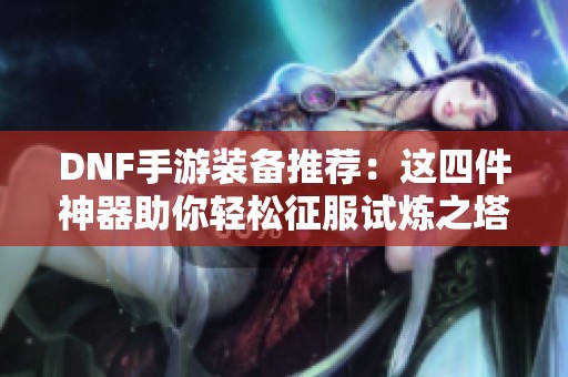 DNF手游装备推荐：这四件神器助你轻松征服试炼之塔