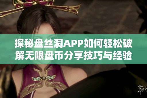 探秘盘丝洞APP如何轻松破解无限盘币分享技巧与经验