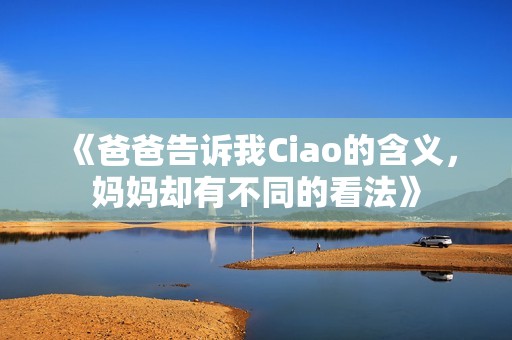 《爸爸告诉我Ciao的含义，妈妈却有不同的看法》
