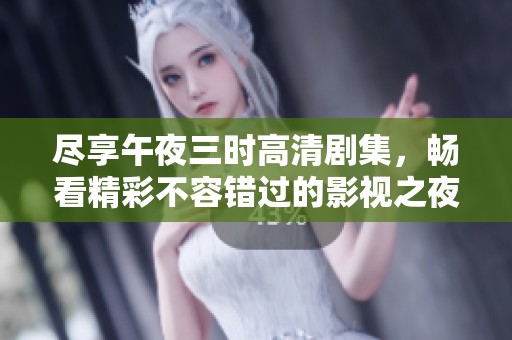 尽享午夜三时高清剧集，畅看精彩不容错过的影视之夜