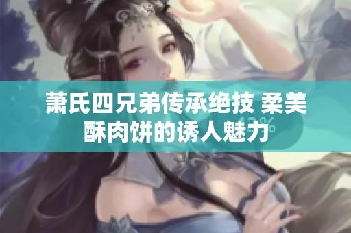 萧氏四兄弟传承绝技 柔美酥肉饼的诱人魅力
