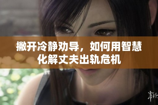 撇开冷静劝导，如何用智慧化解丈夫出轨危机