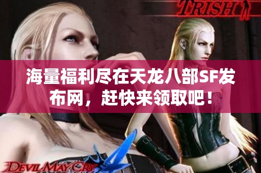 海量福利尽在天龙八部SF发布网，赶快来领取吧！