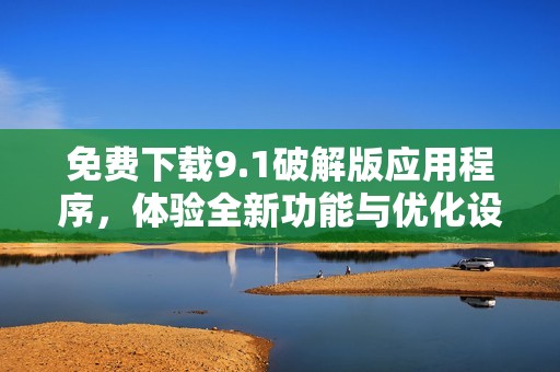 免费下载9.1破解版应用程序，体验全新功能与优化设计