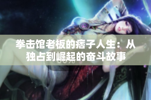 拳击馆老板的痞子人生：从独占到崛起的奋斗故事