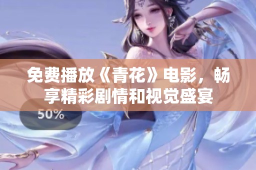 免费播放《青花》电影，畅享精彩剧情和视觉盛宴