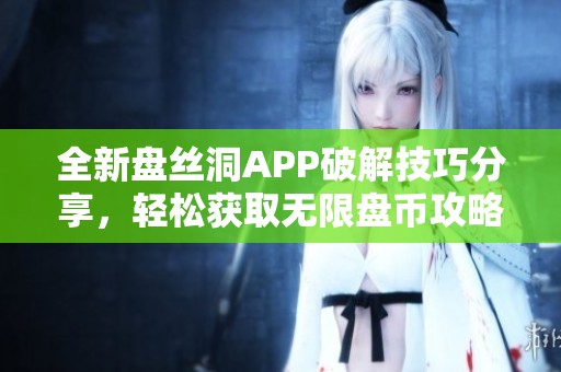 全新盘丝洞APP破解技巧分享，轻松获取无限盘币攻略