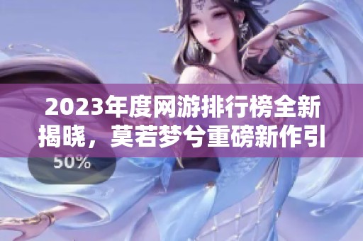2023年度网游排行榜全新揭晓，莫若梦兮重磅新作引发热议