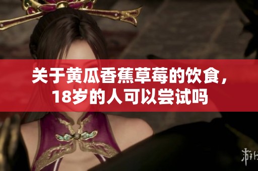 关于黄瓜香蕉草莓的饮食，18岁的人可以尝试吗