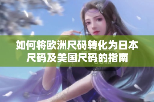 如何将欧洲尺码转化为日本尺码及美国尺码的指南