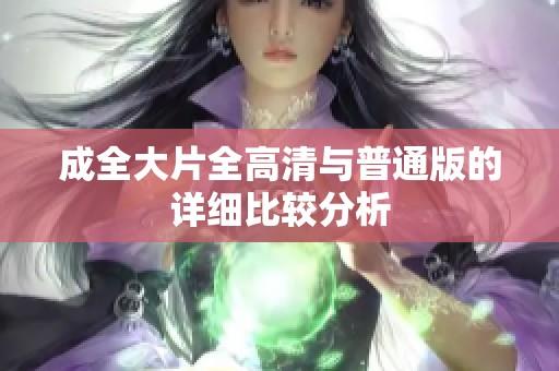成全大片全高清与普通版的详细比较分析