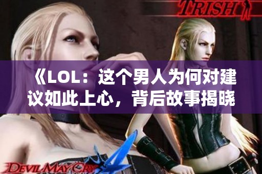 《LOL：这个男人为何对建议如此上心，背后故事揭晓》