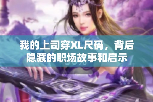 我的上司穿XL尺码，背后隐藏的职场故事和启示