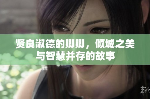 贤良淑德的卿卿，倾城之美与智慧并存的故事