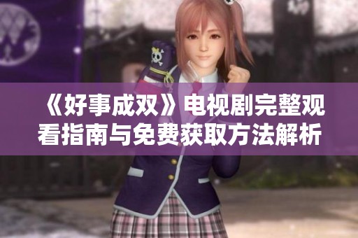 《好事成双》电视剧完整观看指南与免费获取方法解析