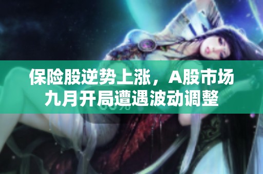 保险股逆势上涨，A股市场九月开局遭遇波动调整