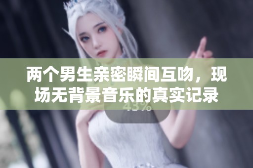 两个男生亲密瞬间互吻，现场无背景音乐的真实记录