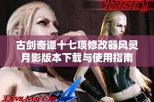 古剑奇谭十七项修改器风灵月影版本下载与使用指南
