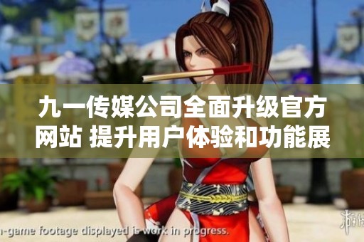 九一传媒公司全面升级官方网站 提升用户体验和功能展示