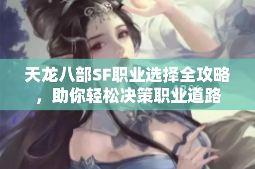天龙八部SF职业选择全攻略，助你轻松决策职业道路