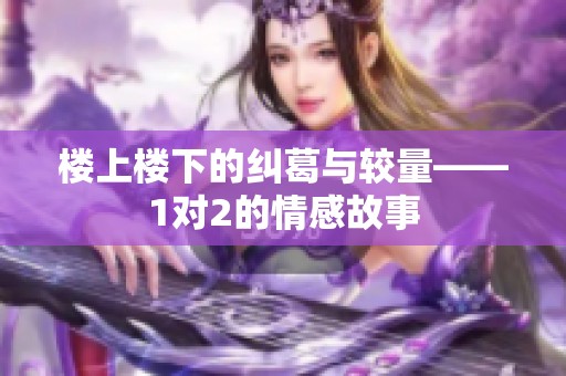 楼上楼下的纠葛与较量——1对2的情感故事