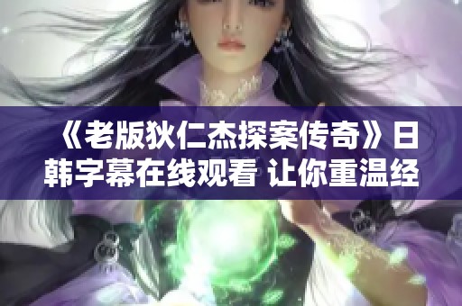 《老版狄仁杰探案传奇》日韩字幕在线观看 让你重温经典魅力