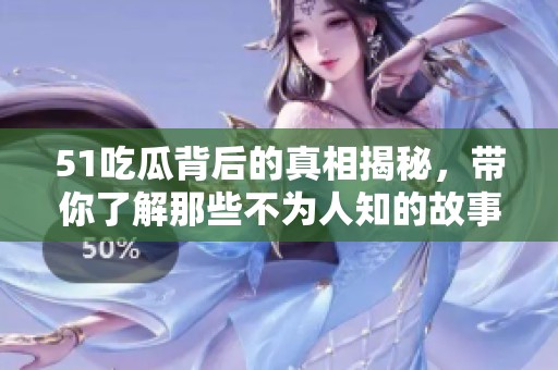 51吃瓜背后的真相揭秘，带你了解那些不为人知的故事