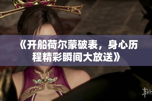 《开船荷尔蒙破表，身心历程精彩瞬间大放送》