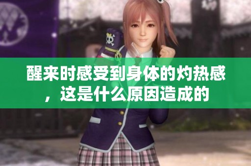 醒来时感受到身体的灼热感，这是什么原因造成的