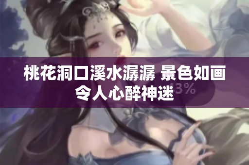 桃花洞口溪水潺潺 景色如画令人心醉神迷