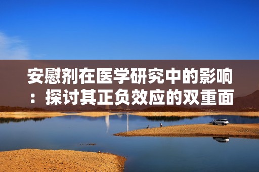 安慰剂在医学研究中的影响：探讨其正负效应的双重面貌