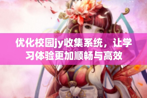 优化校园jy收集系统，让学习体验更加顺畅与高效