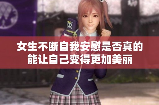 女生不断自我安慰是否真的能让自己变得更加美丽