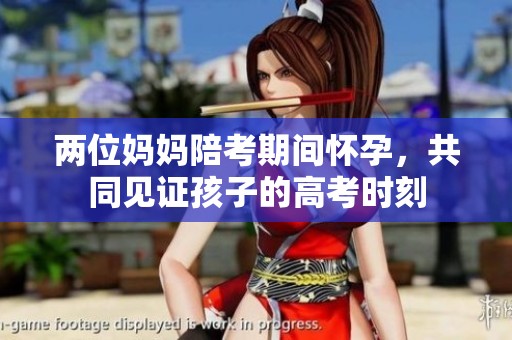 两位妈妈陪考期间怀孕，共同见证孩子的高考时刻