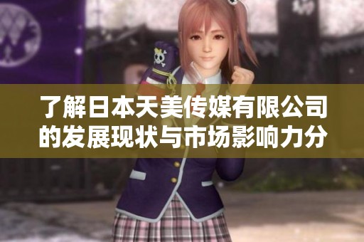 了解日本天美传媒有限公司的发展现状与市场影响力分析