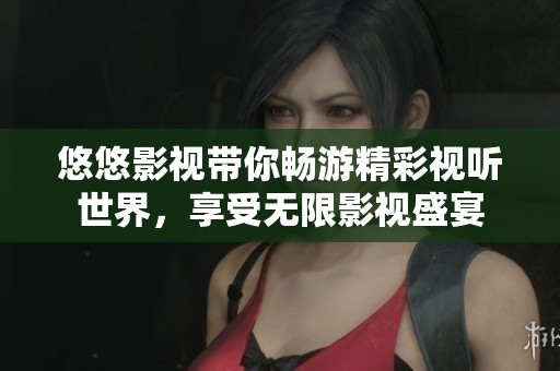 悠悠影视带你畅游精彩视听世界，享受无限影视盛宴
