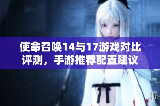 使命召唤14与17游戏对比评测，手游推荐配置建议