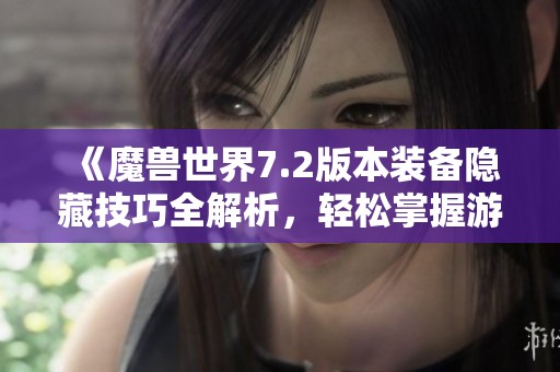 《魔兽世界7.2版本装备隐藏技巧全解析，轻松掌握游戏秘诀》