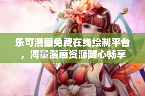 乐可漫画免费在线绘制平台，海量漫画资源随心畅享
