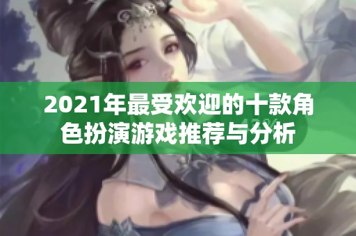 2021年最受欢迎的十款角色扮演游戏推荐与分析