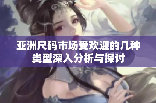 亚洲尺码市场受欢迎的几种类型深入分析与探讨