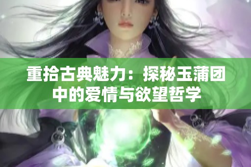 重拾古典魅力：探秘玉蒲团中的爱情与欲望哲学