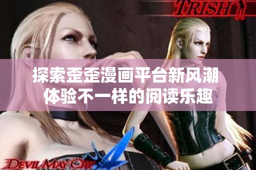 探索歪歪漫画平台新风潮 体验不一样的阅读乐趣