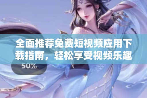 全面推荐免费短视频应用下载指南，轻松享受视频乐趣