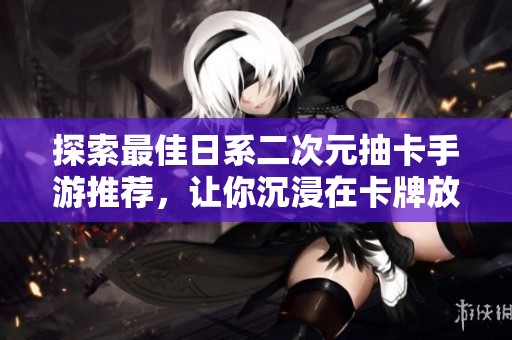 探索最佳日系二次元抽卡手游推荐，让你沉浸在卡牌放置乐趣中