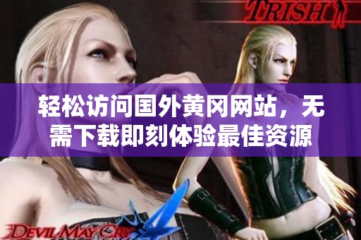 轻松访问国外黄冈网站，无需下载即刻体验最佳资源
