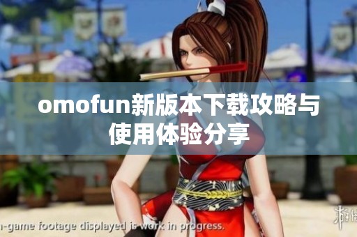omofun新版本下载攻略与使用体验分享